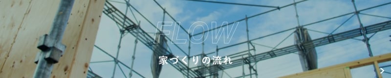 FLOW 家づくりの流れ