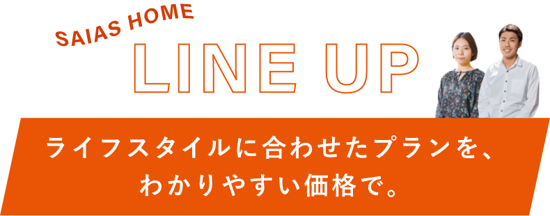 LINE UP ライフスタイルに合わせたプランを、わかりやすい価格で。